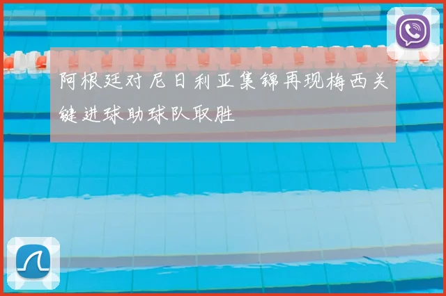 阿根廷对尼日利亚集锦再现梅西关键进球助球队取胜