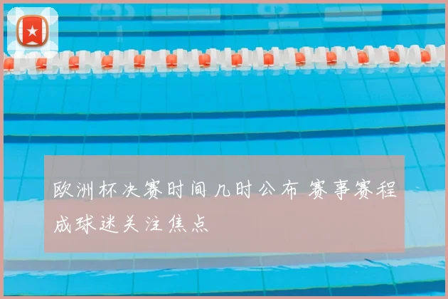 欧洲杯决赛时间几时公布 赛事赛程成球迷关注焦点