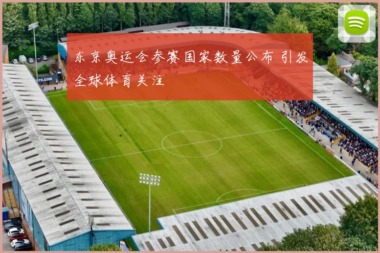 东京奥运会参赛国家数量公布 引发全球体育关注