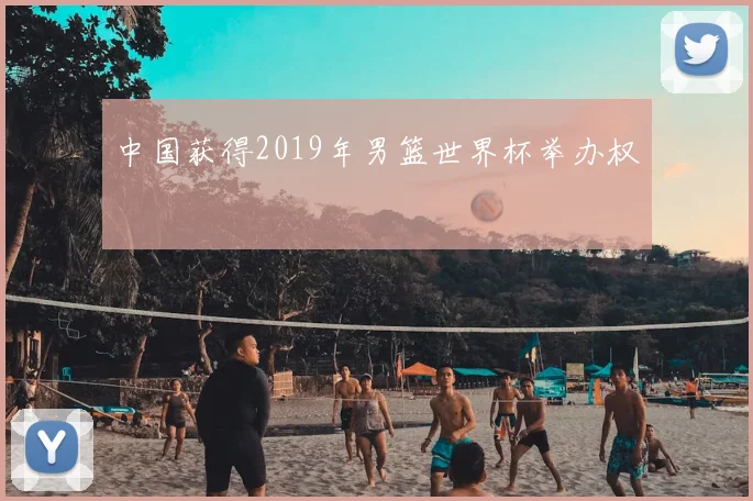 中国获得2019年男篮世界杯举办权