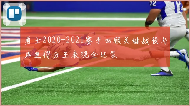 勇士2020-2021赛季回顾关键战役与库里得分王表现全记录