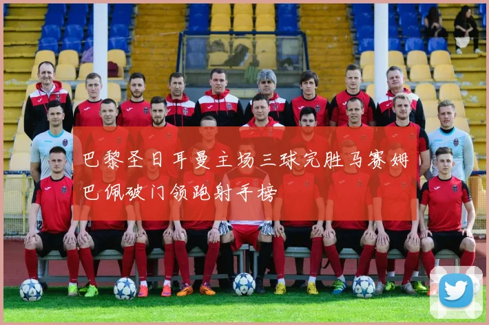 巴黎圣日耳曼主场三球完胜马赛姆巴佩破门领跑射手榜