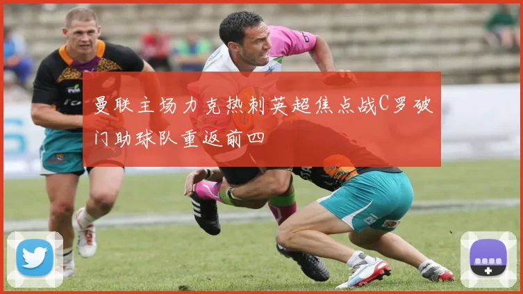 曼联主场力克热刺英超焦点战C罗破门助球队重返前四