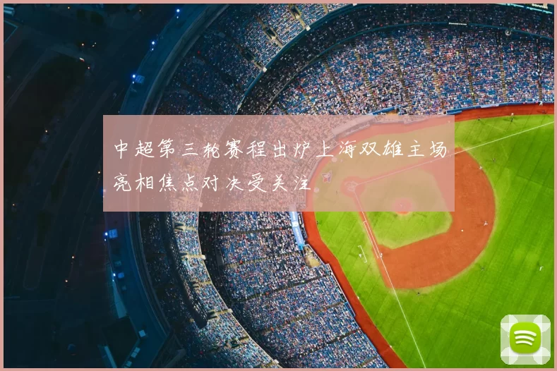 中超第三轮赛程出炉上海双雄主场亮相焦点对决受关注