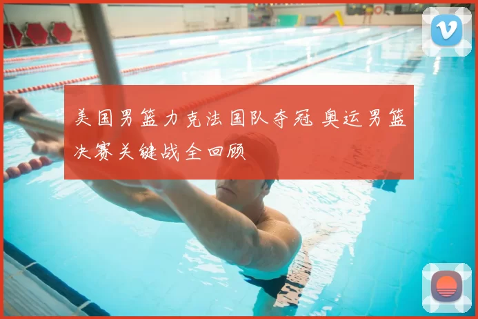 美国男篮力克法国队夺冠 奥运男篮决赛关键战全回顾