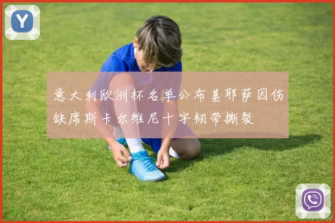 意大利欧洲杯名单公布基耶萨因伤缺席斯卡尔维尼十字韧带撕裂