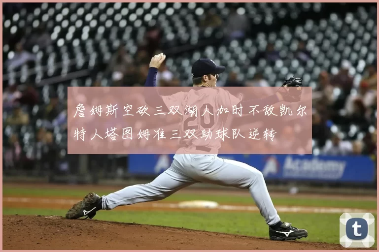 詹姆斯空砍三双湖人加时不敌凯尔特人塔图姆准三双助球队逆转