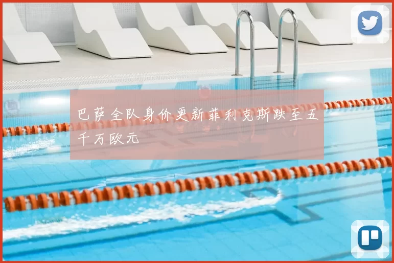 巴萨全队身价更新菲利克斯跌至五千万欧元