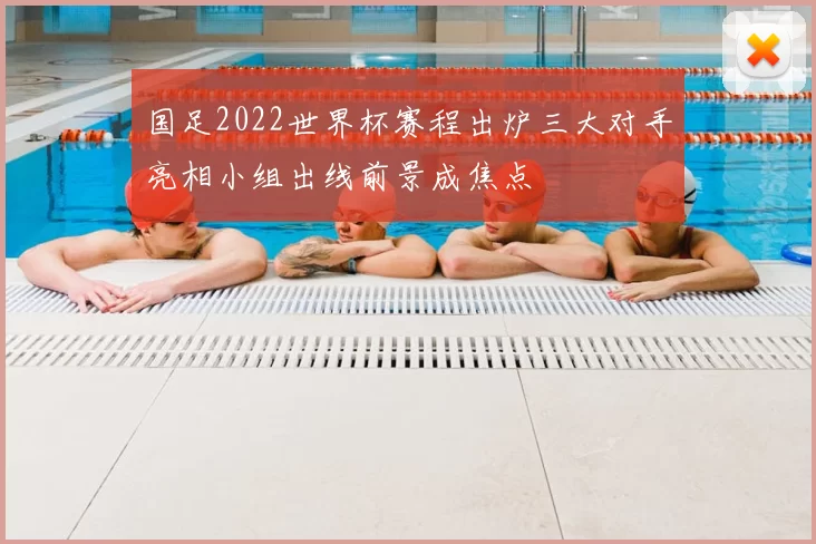 国足2022世界杯赛程出炉三大对手亮相小组出线前景成焦点