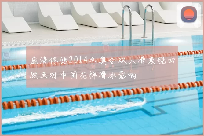 庞清佟健2014冬奥会双人滑表现回顾及对中国花样滑冰影响