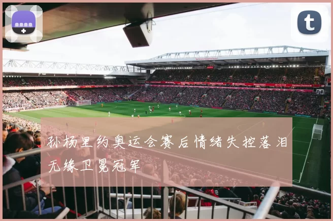 孙杨里约奥运会赛后情绪失控落泪无缘卫冕冠军