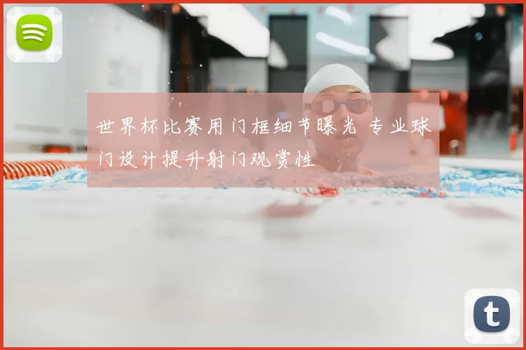 世界杯比赛用门框细节曝光 专业球门设计提升射门观赏性