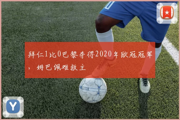 拜仁1比0巴黎夺得2020年欧冠冠军，姆巴佩难救主