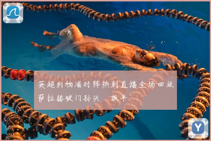 英超利物浦对阵热刺直播全场回放萨拉赫破门孙兴慜扳平