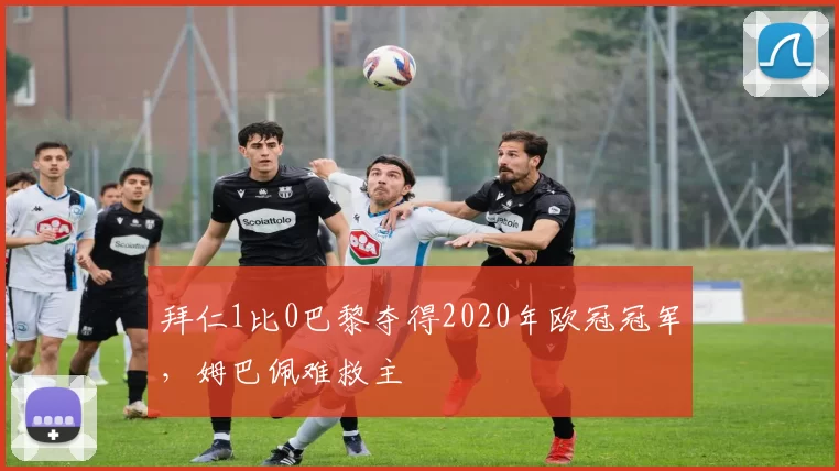 拜仁1比0巴黎夺得2020年欧冠冠军，姆巴佩难救主