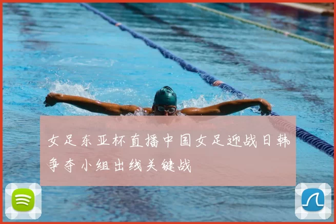 女足东亚杯直播中国女足迎战日韩争夺小组出线关键战