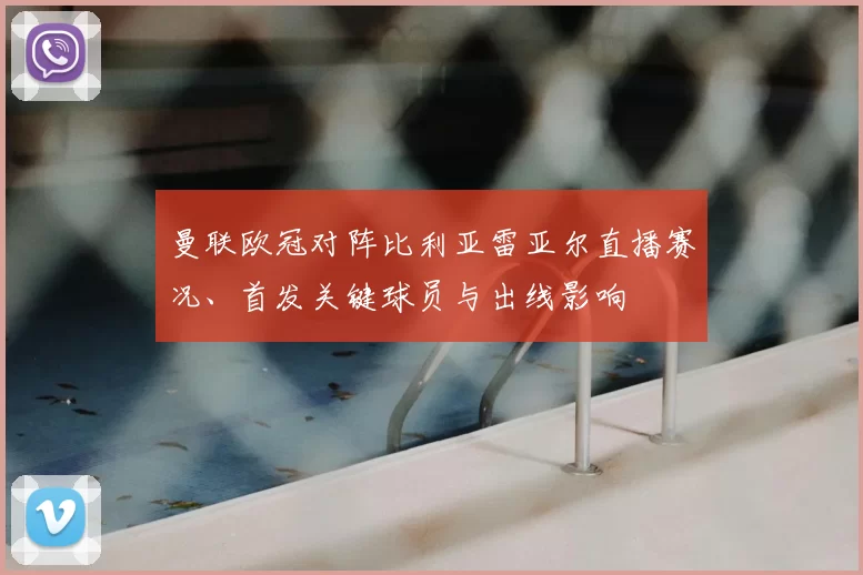 曼联欧冠对阵比利亚雷亚尔直播赛况、首发关键球员与出线影响