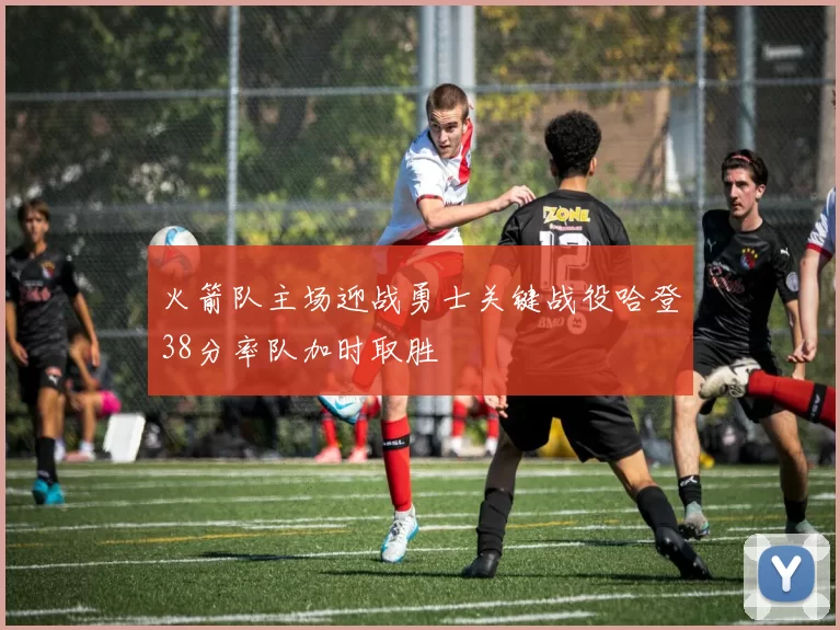 火箭队主场迎战勇士关键战役哈登38分率队加时取胜