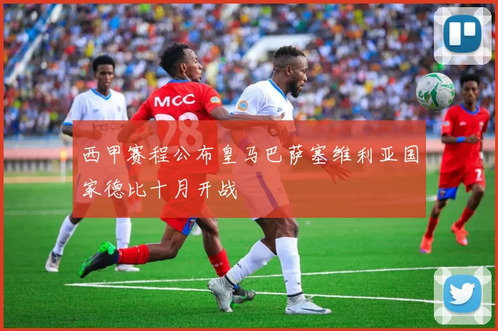 西甲赛程公布皇马巴萨塞维利亚国家德比十月开战