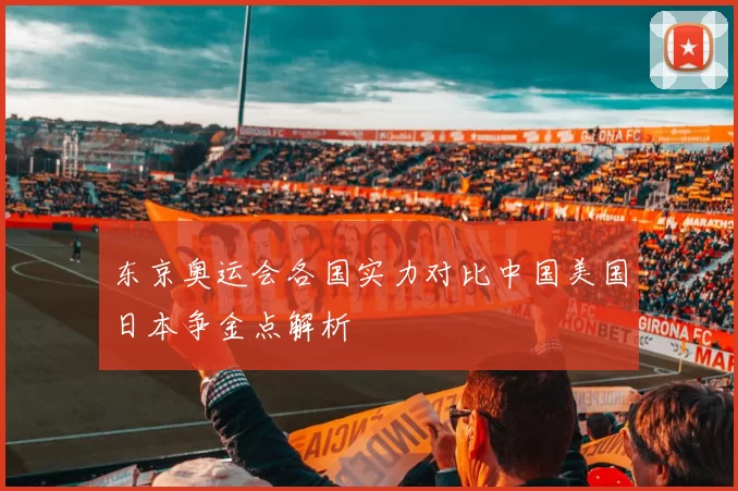 东京奥运会各国实力对比中国美国日本争金点解析