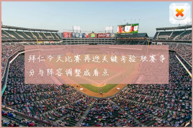 拜仁今天比赛再迎关键考验 联赛争分与阵容调整成看点