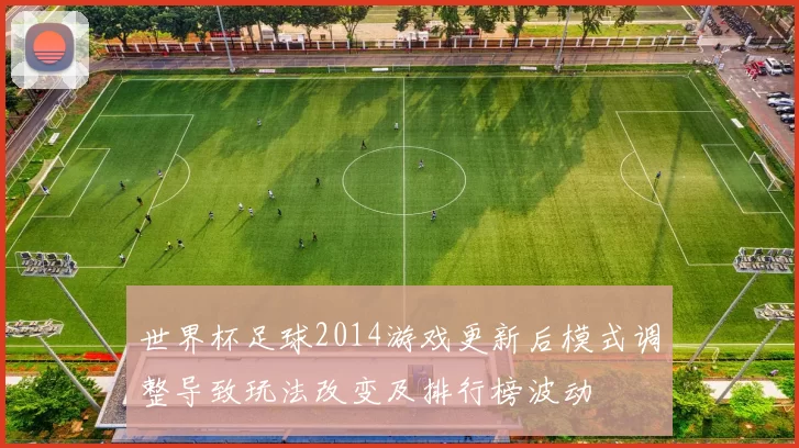 世界杯足球2014游戏更新后模式调整导致玩法改变及排行榜波动