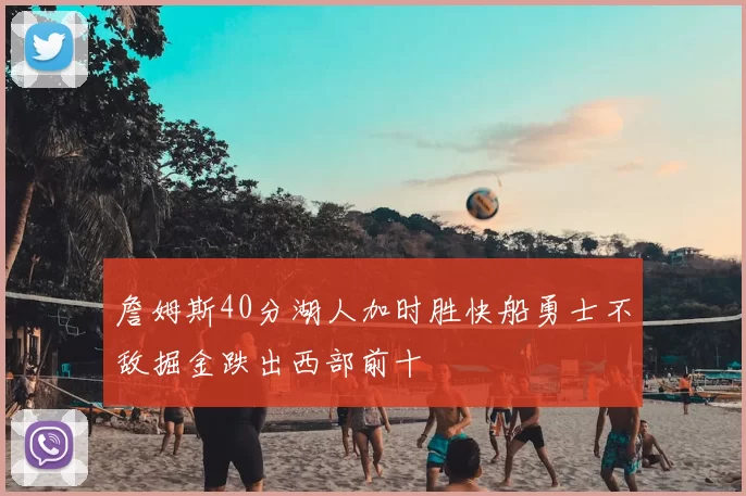 詹姆斯40分湖人加时胜快船勇士不敌掘金跌出西部前十