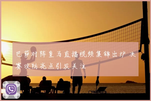 巴萨对阵皇马直播视频集锦出炉 决赛攻防亮点引发关注