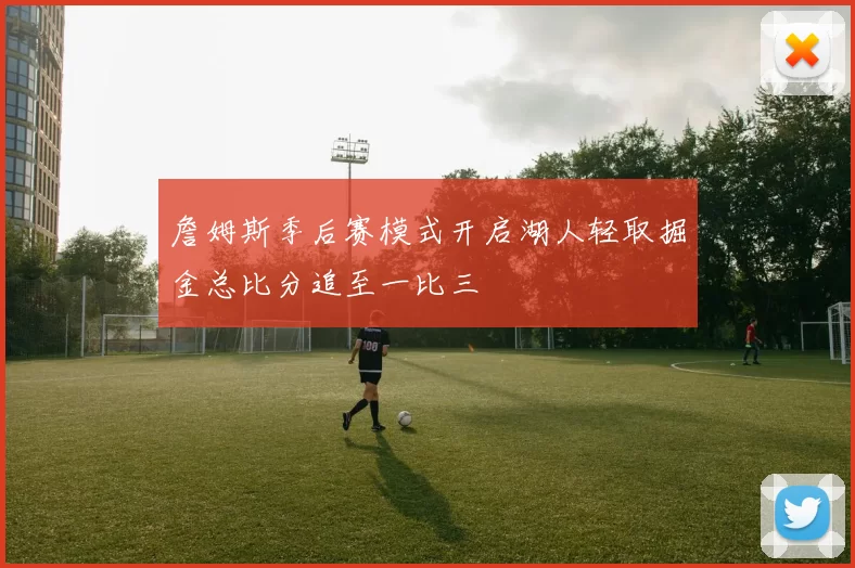 詹姆斯季后赛模式开启湖人轻取掘金总比分追至一比三