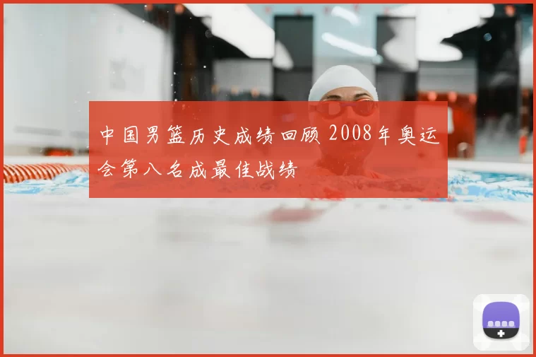 中国男篮历史成绩回顾 2008年奥运会第八名成最佳战绩