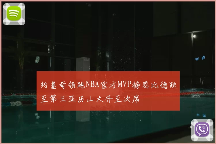 约基奇领跑NBA官方MVP榜恩比德跌至第三亚历山大升至次席