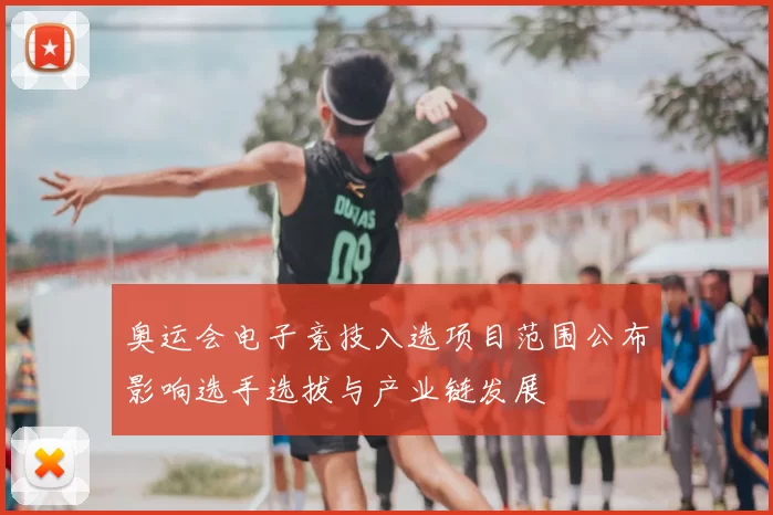 奥运会电子竞技入选项目范围公布影响选手选拔与产业链发展