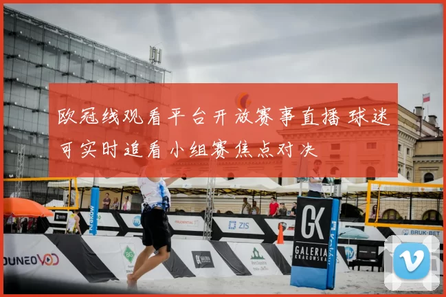 欧冠线观看平台开放赛事直播 球迷可实时追看小组赛焦点对决